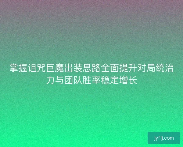 掌握诅咒巨魔出装思路全面提升对局统治力与团队胜率稳定增长
