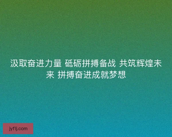汲取奋进力量 砥砺拼搏备战 共筑辉煌未来 拼搏奋进成就梦想
